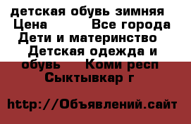 детская обувь зимняя › Цена ­ 800 - Все города Дети и материнство » Детская одежда и обувь   . Коми респ.,Сыктывкар г.